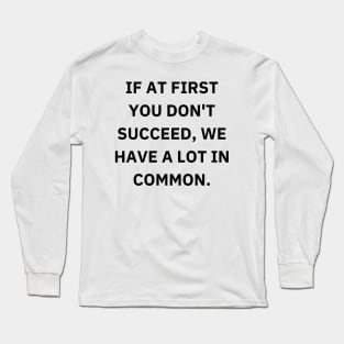 If at first you don't succeed, we have a lot in common Long Sleeve T-Shirt